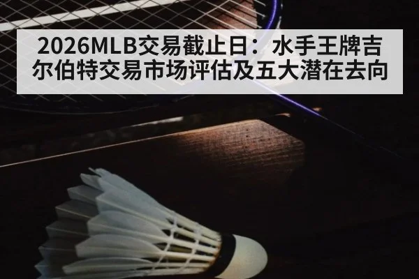 2026MLB交易截止日：水手王牌吉尔伯特交易市场评估及五大潜在去向