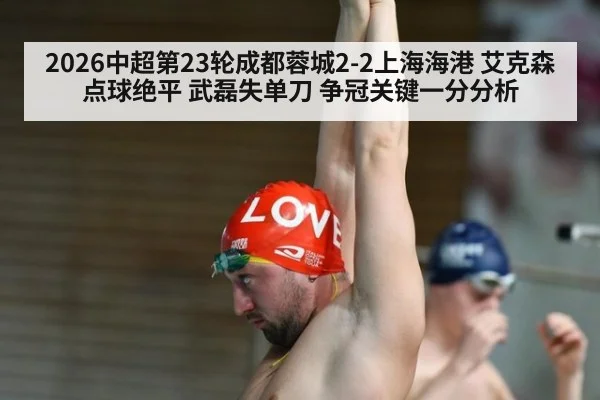 2026中超第23轮成都蓉城2-2上海海港 艾克森点球绝平 武磊失单刀 争冠关键一分分析