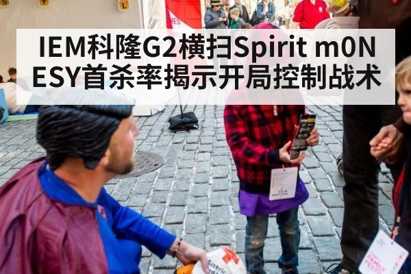 IEM科隆G2横扫Spirit m0NESY首杀率揭示开局控制战术
