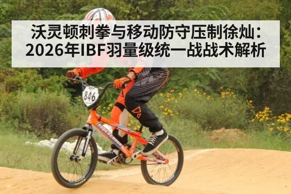 沃灵顿刺拳与移动防守压制徐灿：2026年IBF羽量级统一战战术解析