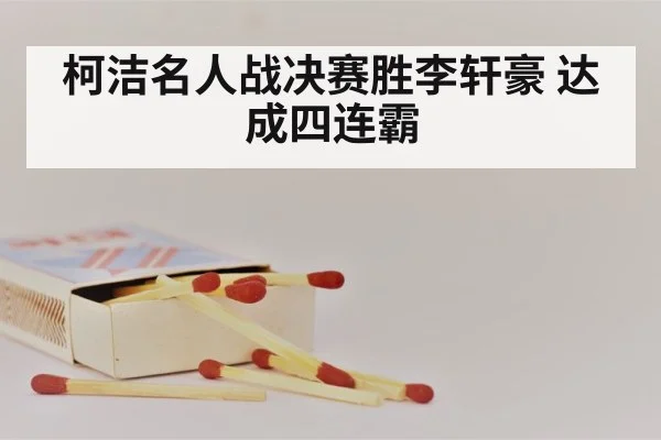柯洁名人战决赛胜李轩豪 达成四连霸