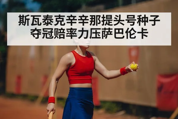 斯瓦泰克辛辛那提头号种子 夺冠赔率力压萨巴伦卡