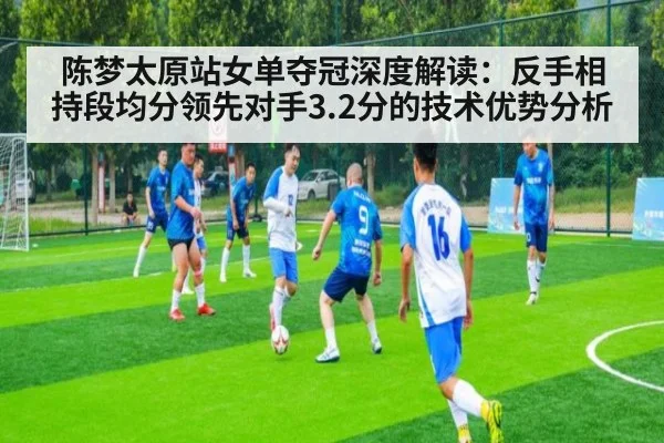 陈梦太原站女单夺冠深度解读：反手相持段均分领先对手3.2分的技术优势分析