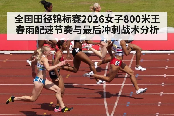 全国田径锦标赛2026女子800米王春雨配速节奏与最后冲刺战术分析