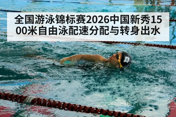全国游泳锦标赛2026中国新秀1500米自由泳配速分配与转身出水