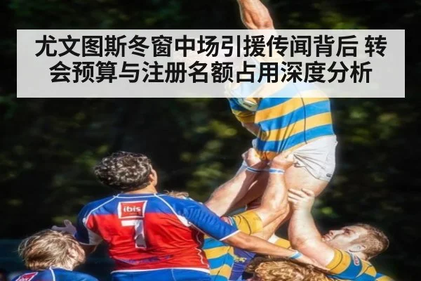 尤文图斯冬窗中场引援传闻背后 转会预算与注册名额占用深度分析