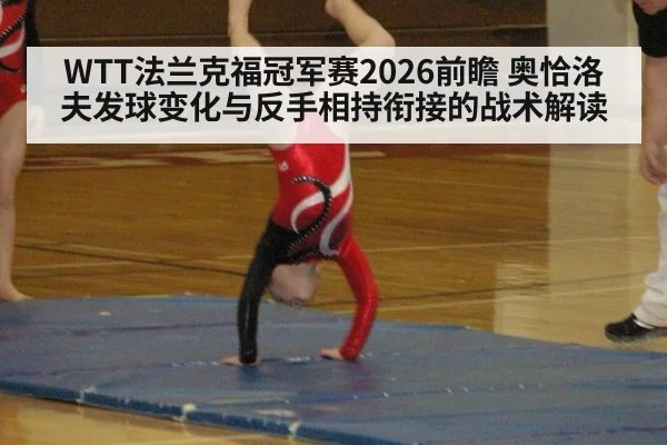 WTT法兰克福冠军赛2026前瞻 奥恰洛夫发球变化与反手相持衔接的战术解读