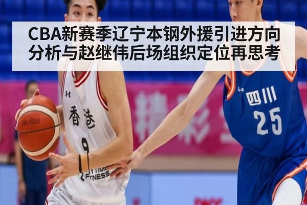 CBA新赛季辽宁本钢外援引进方向分析与赵继伟后场组织定位再思考