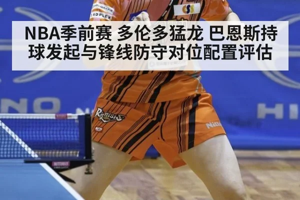 NBA季前赛 多伦多猛龙 巴恩斯持球发起与锋线防守对位配置评估
