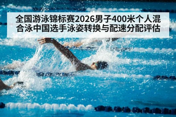 全国游泳锦标赛2026男子400米个人混合泳中国选手泳姿转换与配速分配评估