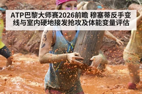 ATP巴黎大师赛2026前瞻 穆塞蒂反手变线与室内硬地接发抢攻及体能变量评估